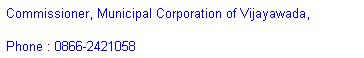 Text Box: Commissioner, Municipal Corporation of Vijayawada,
Phone : 0866-2421058
