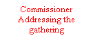 Text Box: Commissioner Addressing the gathering
